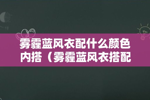 雾霾蓝风衣配什么颜色内搭（雾霾蓝风衣搭配什么内搭）