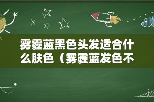 雾霾蓝黑色头发适合什么肤色（雾霾蓝发色不适合什么皮肤）