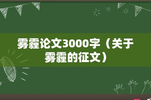 雾霾论文3000字（关于雾霾的征文）