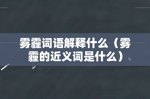 雾霾词语解释什么（雾霾的近义词是什么）