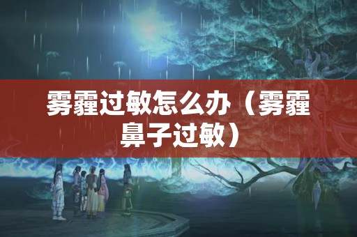 雾霾过敏怎么办（雾霾鼻子过敏）
