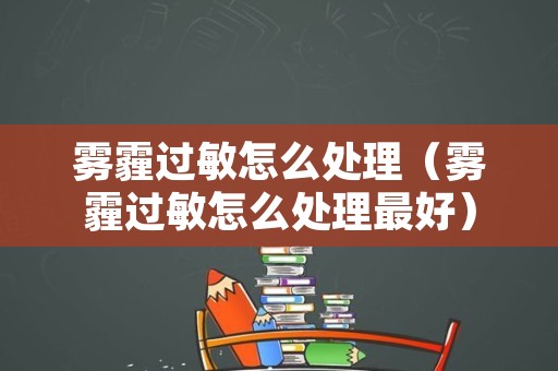 雾霾过敏怎么处理（雾霾过敏怎么处理最好）