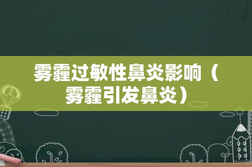 雾霾过敏性鼻炎影响（雾霾引发鼻炎）
