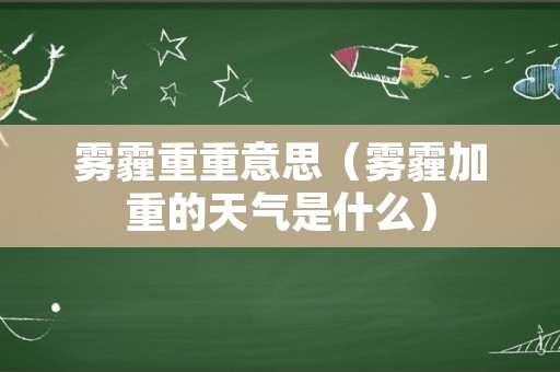 雾霾重重意思（雾霾加重的天气是什么）