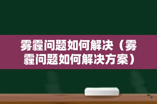 雾霾问题如何解决（雾霾问题如何解决方案）