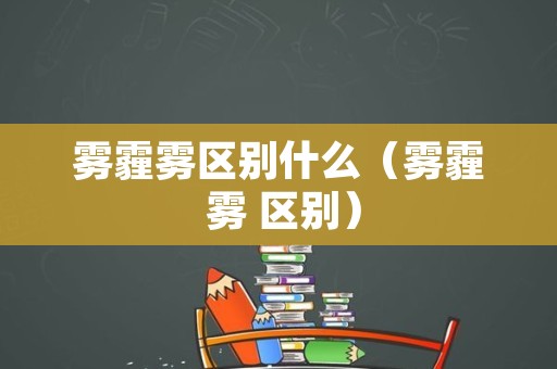 雾霾雾区别什么（雾霾 雾 区别）