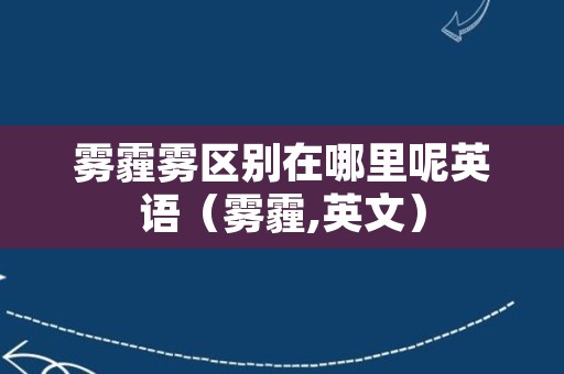 雾霾雾区别在哪里呢英语（雾霾,英文）