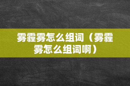 雾霾雾怎么组词（雾霾雾怎么组词啊）