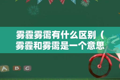 雾霾雾霭有什么区别（雾霾和雾霭是一个意思吗）