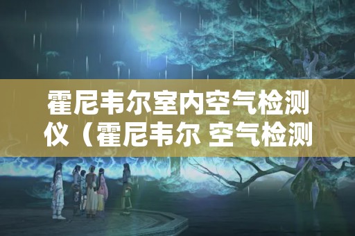 霍尼韦尔室内空气检测仪（霍尼韦尔 空气检测器）