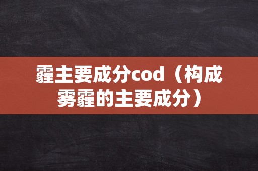 霾主要成分cod（构成雾霾的主要成分）