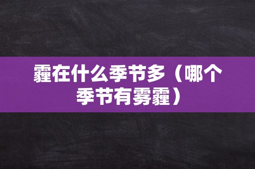 霾在什么季节多（哪个季节有雾霾）