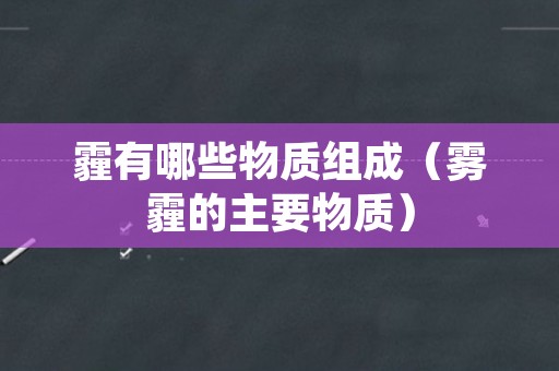霾有哪些物质组成（雾霾的主要物质）