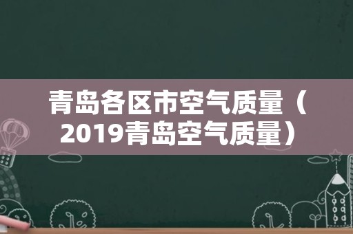 青岛各区市空气质量（2019青岛空气质量）
