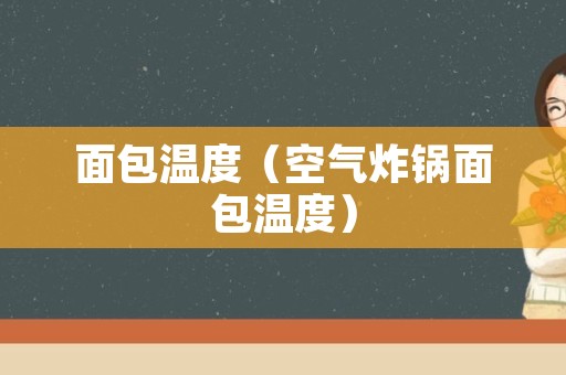 面包温度（空气炸锅面包温度）