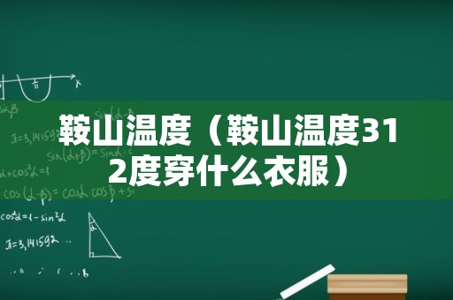 鞍山温度（鞍山温度312度穿什么衣服）