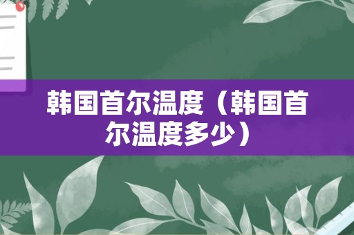 韩国首尔温度（韩国首尔温度多少）