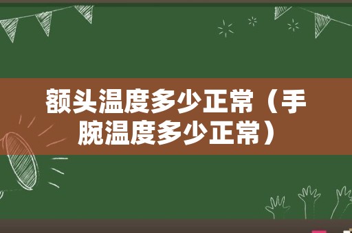 额头温度多少正常（手腕温度多少正常）