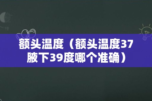 额头温度（额头温度37腋下39度哪个准确）