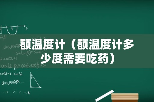 额温度计（额温度计多少度需要吃药）