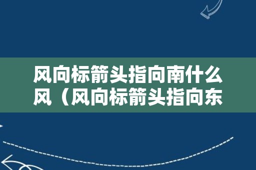 风向标箭头指向南什么风（风向标箭头指向东是什么风）