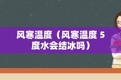 风寒温度（风寒温度 5度水会结冰吗）