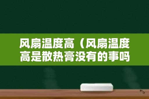 风扇温度高（风扇温度高是散热膏没有的事吗）