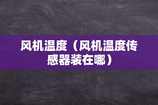 风机温度（风机温度传感器装在哪）