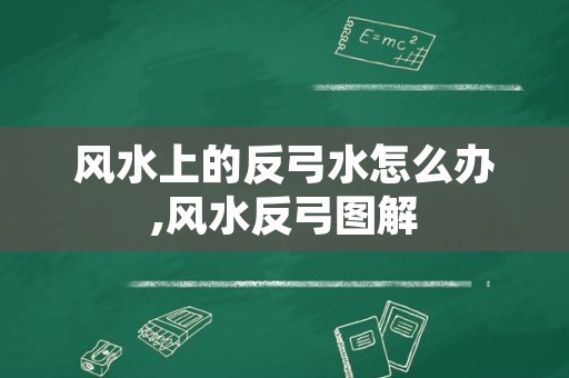 风水上的反弓水怎么办,风水反弓图解