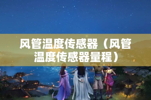 风管温度传感器（风管温度传感器量程）