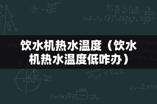 饮水机热水温度（饮水机热水温度低咋办）