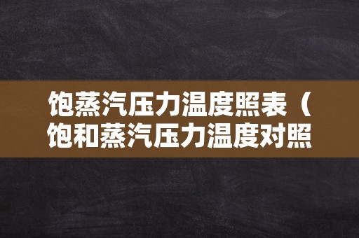 饱蒸汽压力温度照表（饱和蒸汽压力温度对照表）