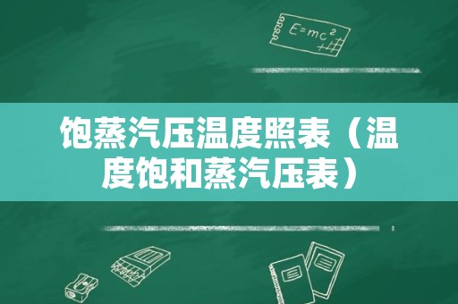 饱蒸汽压温度照表（温度饱和蒸汽压表）