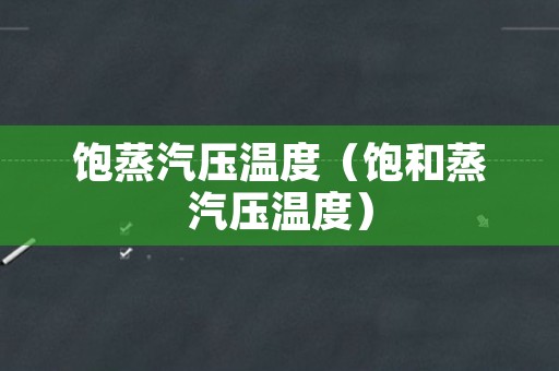 饱蒸汽压温度（饱和蒸汽压温度）