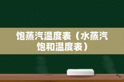 饱蒸汽温度表（水蒸汽饱和温度表）