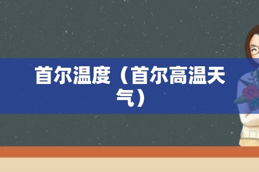 首尔温度（首尔高温天气）