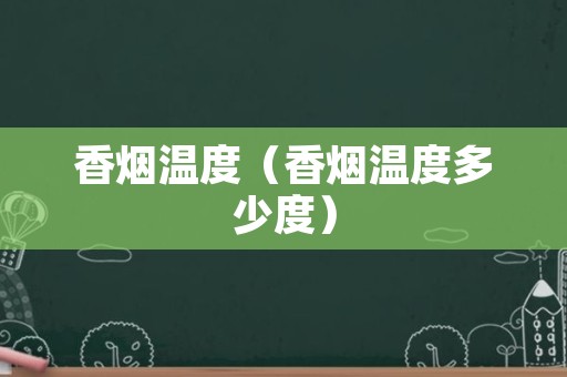 香烟温度（香烟温度多少度）