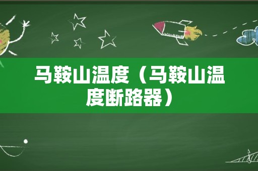 马鞍山温度（马鞍山温度断路器）