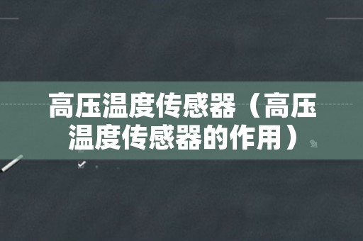 高压温度传感器（高压温度传感器的作用）