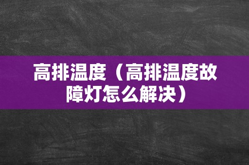高排温度（高排温度故障灯怎么解决）