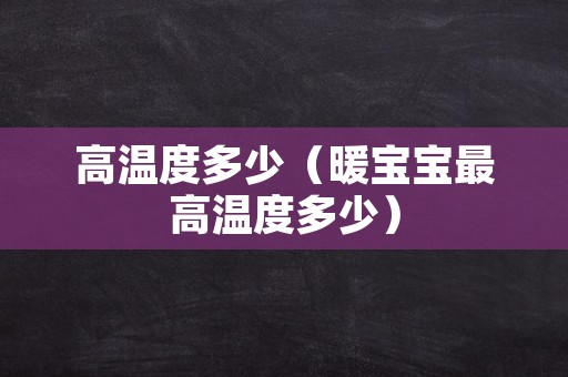 高温度多少（暖宝宝最高温度多少）
