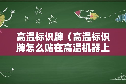 高温标识牌（高温标识牌怎么贴在高温机器上）