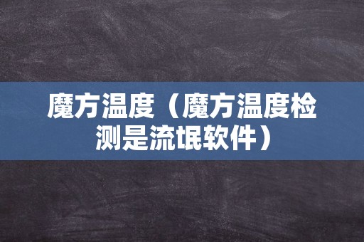 魔方温度（魔方温度检测是流氓软件）