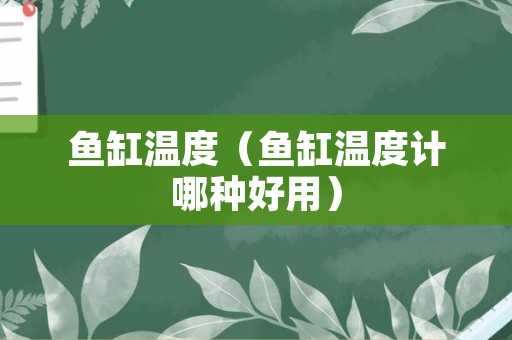鱼缸温度（鱼缸温度计哪种好用）