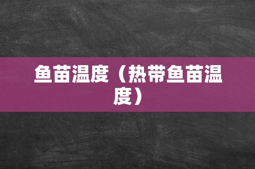 鱼苗温度（热带鱼苗温度）