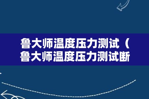 鲁大师温度压力测试（鲁大师温度压力测试断电重启）