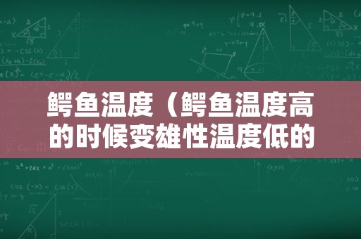 鳄鱼温度（鳄鱼温度高的时候变雄性温度低的时候变雌性）