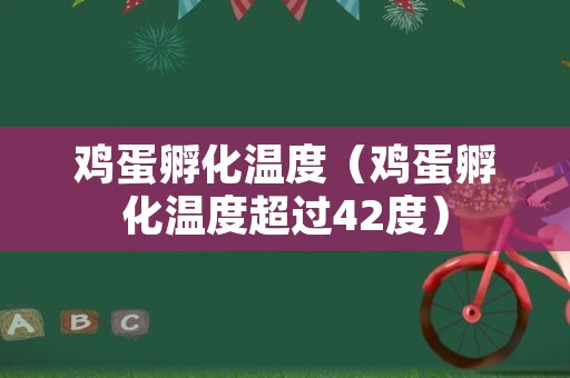 鸡蛋孵化温度（鸡蛋孵化温度超过42度）