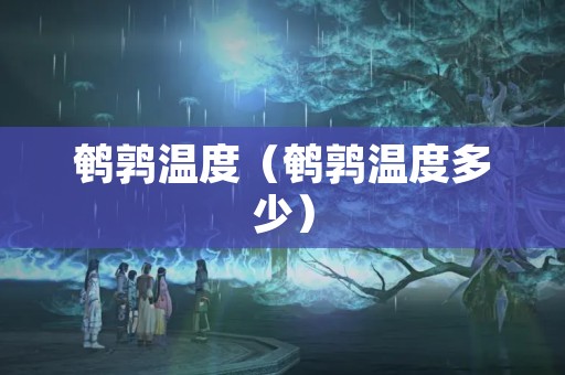 鹌鹑温度（鹌鹑温度多少）