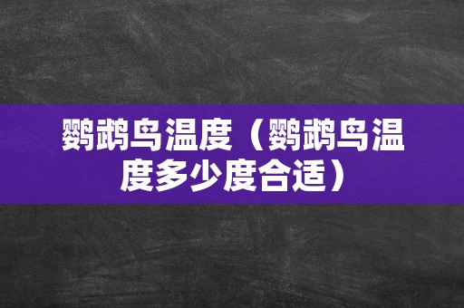 鹦鹉鸟温度（鹦鹉鸟温度多少度合适）